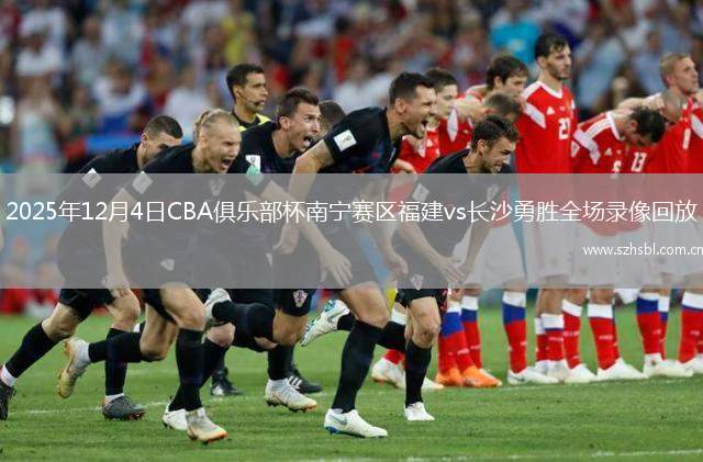 2025年12月4日CBA俱樂部杯南寧賽區福建vs長沙勇勝全場錄像回放