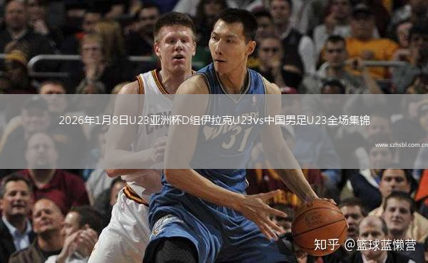 2026年1月8日U23亞洲杯D組伊拉克U23vs中國男足U23全場集錦